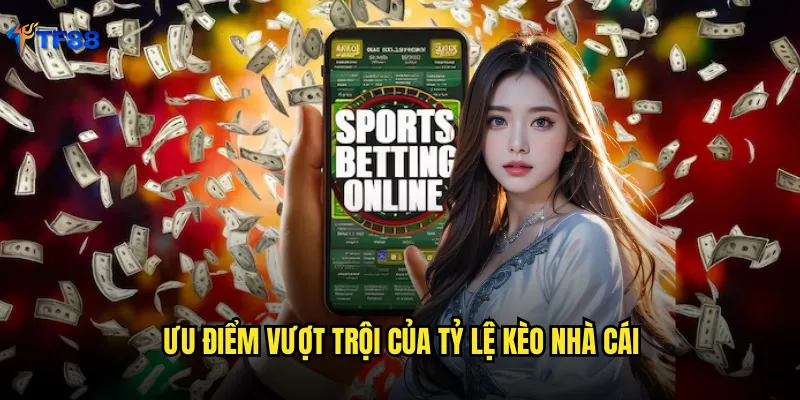 Ưu điểm vượt trội của tỷ lệ kèo nhà cái