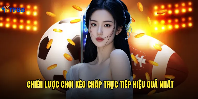 Chiến lược chơi kèo chấp trực tiếp hiệu quả nhất