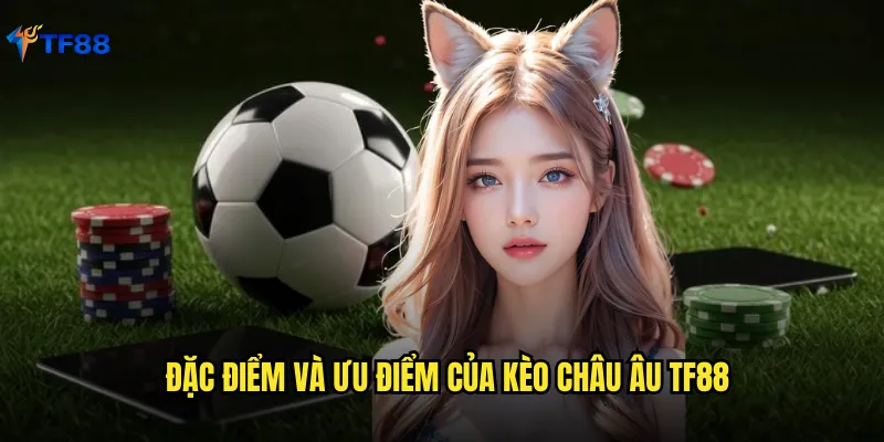 Kèo Châu Âu Tf88 Kinh Nghiệm Cược Thắng Từ Chuyên Gia Lâu Năm 2 Đặc điểm và ưu điểm của kèo châu âu Tf88