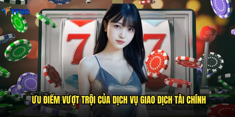 Ưu điểm vượt trội của dịch vụ giao dịch tài chính